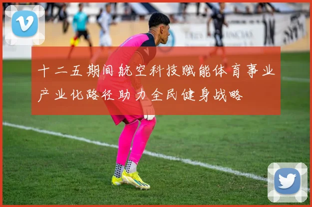 十二五期间航空科技赋能体育事业产业化路径助力全民健身战略