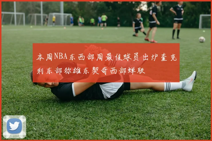 本周NBA东西部周最佳球员出炉奎克利东部称雄东契奇西部蝉联