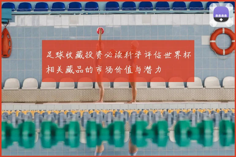 足球收藏投资必读科学评估世界杯相关藏品的市场价值与潜力