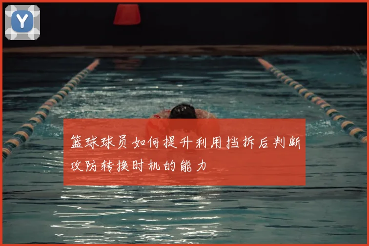 篮球球员如何提升利用挡拆后判断攻防转换时机的能力