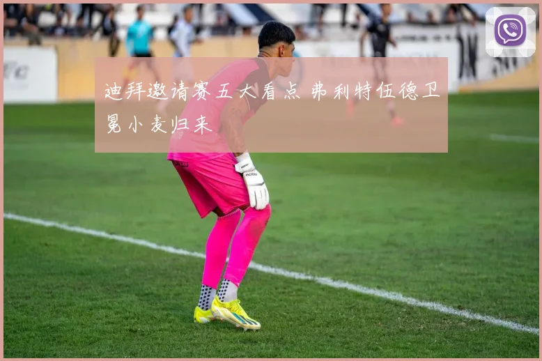 迪拜邀请赛五大看点 弗利特伍德卫冕小麦归来