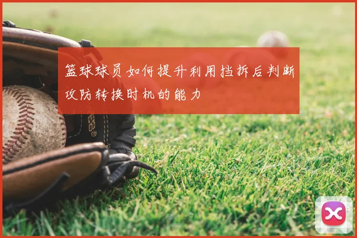 篮球球员如何提升利用挡拆后判断攻防转换时机的能力