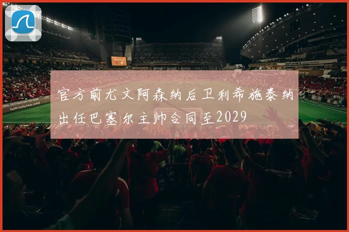 官方前尤文阿森纳后卫利希施泰纳出任巴塞尔主帅合同至2029