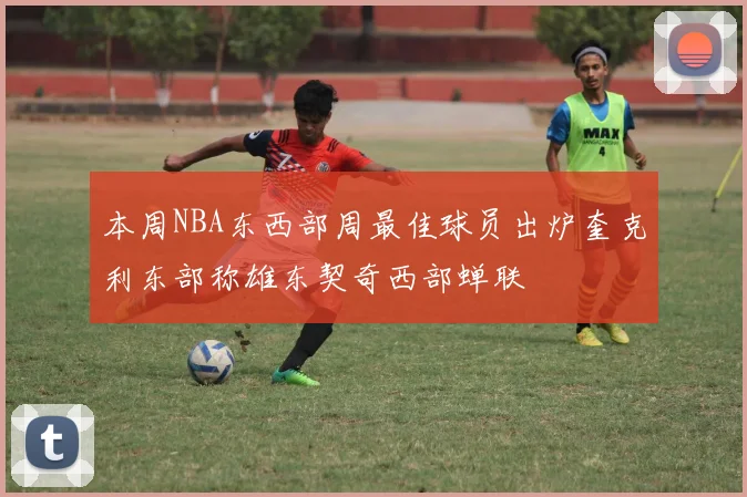 本周NBA东西部周最佳球员出炉奎克利东部称雄东契奇西部蝉联