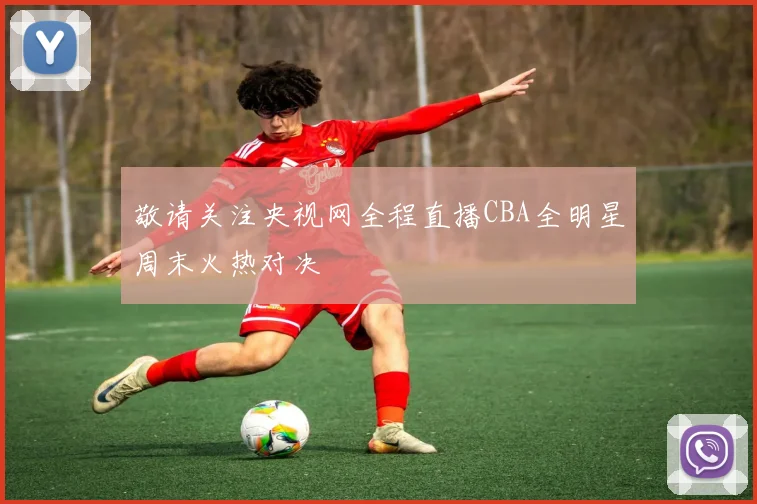 敬请关注央视网全程直播CBA全明星周末火热对决